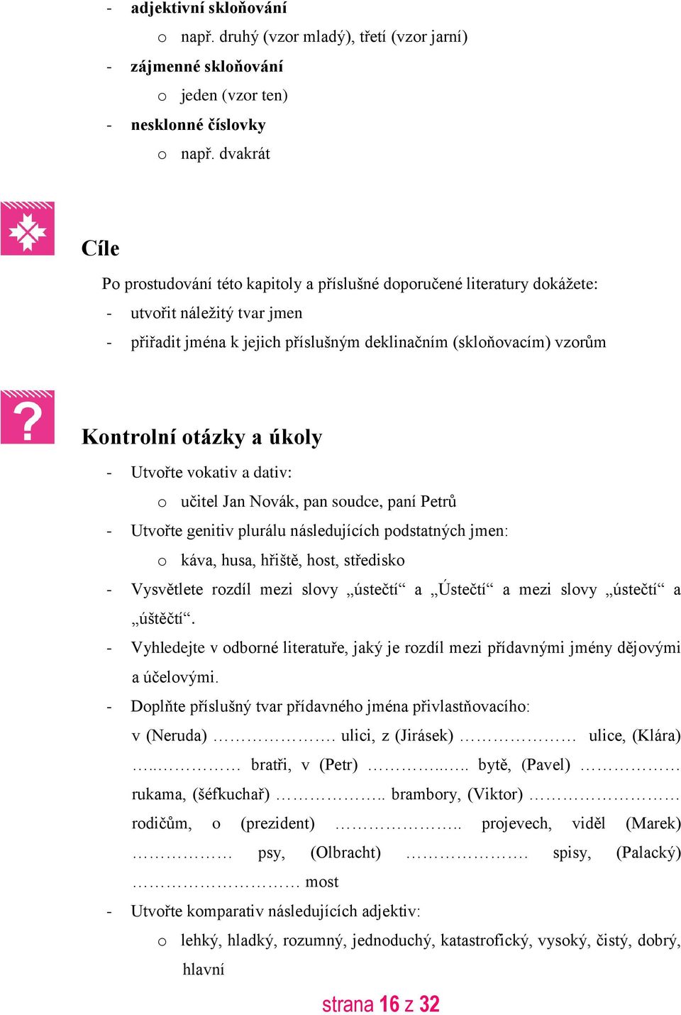 otázky a úkoly - Utvořte vokativ a dativ: o učitel Jan Novák, pan soudce, paní Petrů - Utvořte genitiv plurálu následujících podstatných jmen: o káva, husa, hřiště, host, středisko - Vysvětlete
