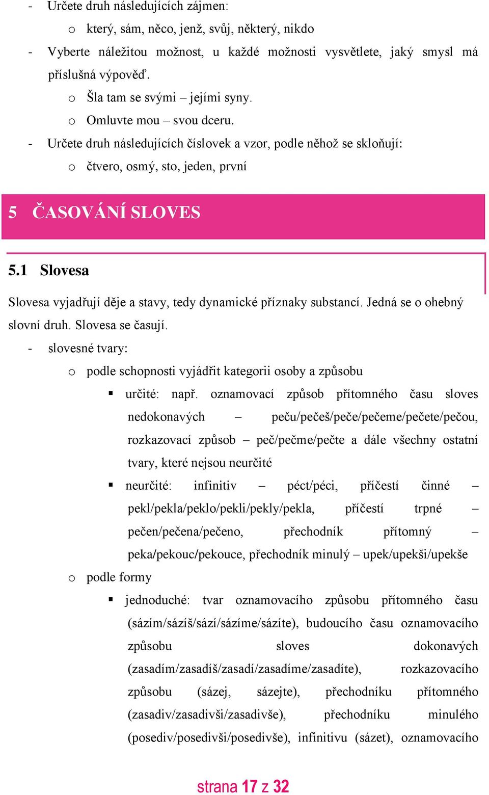 1 Slovesa Slovesa vyjadřují děje a stavy, tedy dynamické příznaky substancí. Jedná se o ohebný slovní druh. Slovesa se časují.