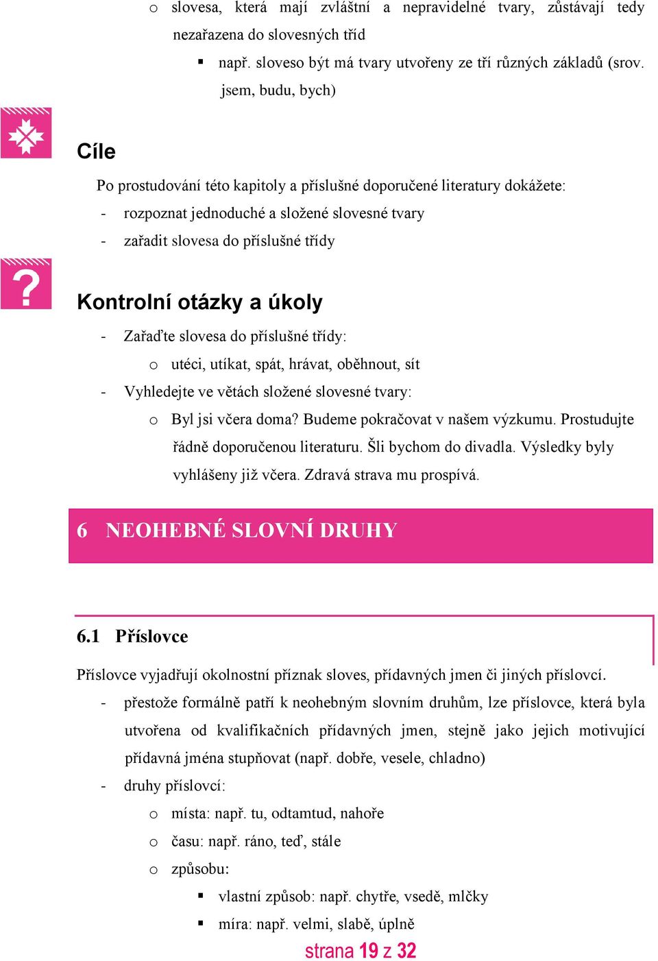 a úkoly - Zařaďte slovesa do příslušné třídy: o utéci, utíkat, spát, hrávat, oběhnout, sít - Vyhledejte ve větách složené slovesné tvary: o Byl jsi včera doma? Budeme pokračovat v našem výzkumu.