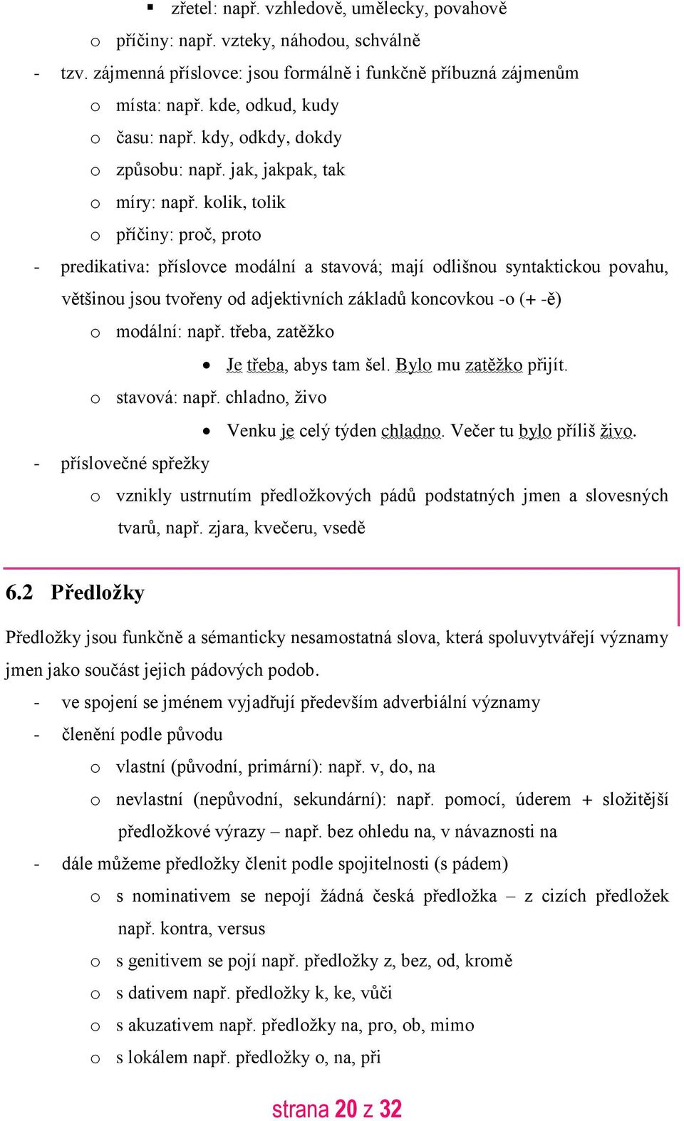 kolik, tolik o příčiny: proč, proto - predikativa: příslovce modální a stavová; mají odlišnou syntaktickou povahu, většinou jsou tvořeny od adjektivních základů koncovkou -o (+ -ě) o modální: např.