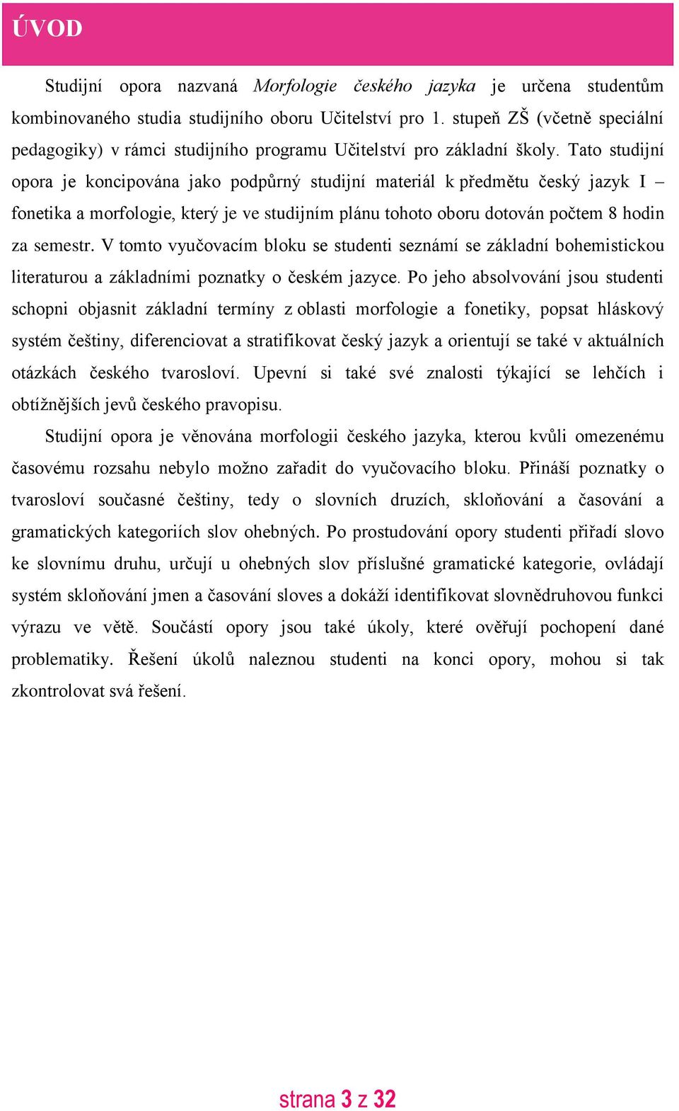 Tato studijní opora je koncipována jako podpůrný studijní materiál k předmětu český jazyk I fonetika a morfologie, který je ve studijním plánu tohoto oboru dotován počtem 8 hodin za semestr.