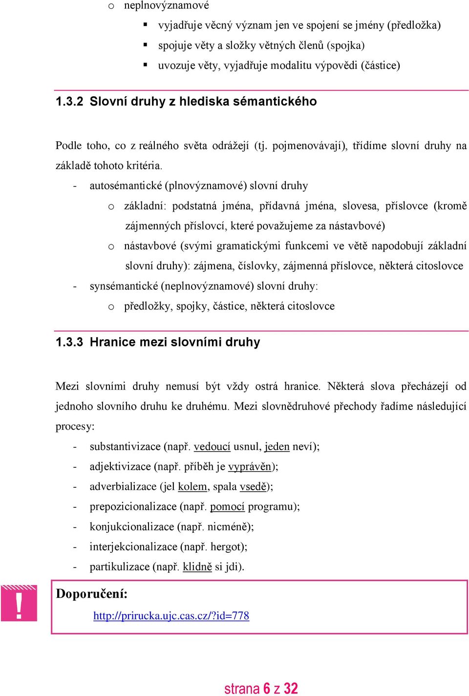 - autosémantické (plnovýznamové) slovní druhy o základní: podstatná jména, přídavná jména, slovesa, příslovce (kromě zájmenných příslovcí, které považujeme za nástavbové) o nástavbové (svými