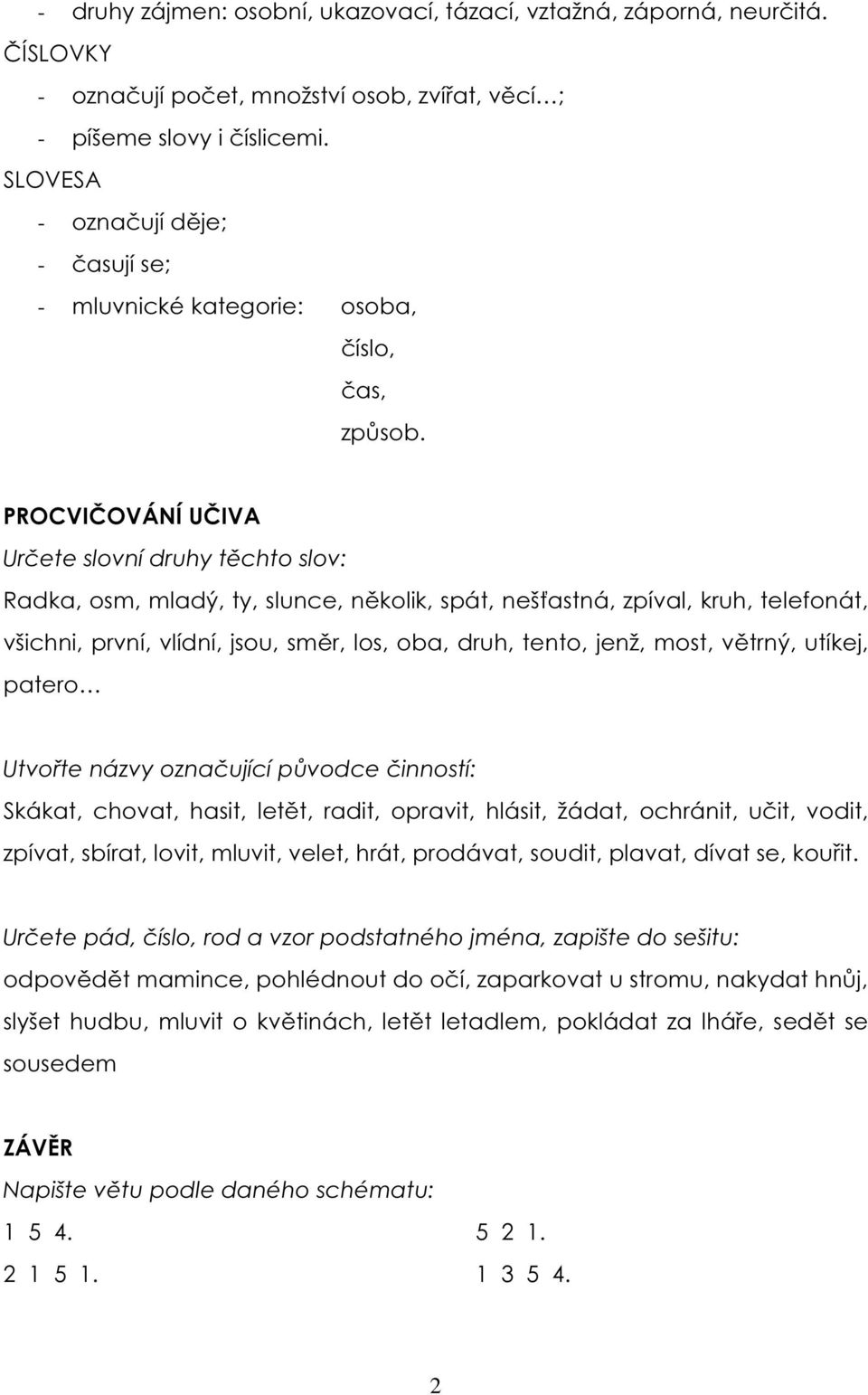 PROCVIČOVÁNÍ UČIVA Určete slovní druhy těchto slov: Radka, osm, mladý, ty, slunce, několik, spát, nešťastná, zpíval, kruh, telefonát, všichni, první, vlídní, jsou, směr, los, oba, druh, tento, jenž,