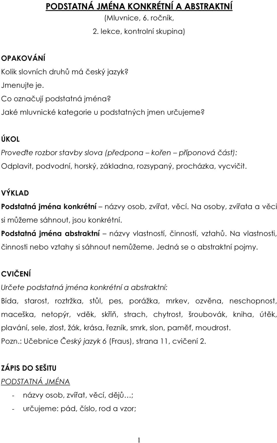 VÝKLAD Podstatná jména konkrétní názvy osob, zvířat, věcí. Na osoby, zvířata a věci si můžeme sáhnout, jsou konkrétní. Podstatná jména abstraktní názvy vlastností, činností, vztahů.