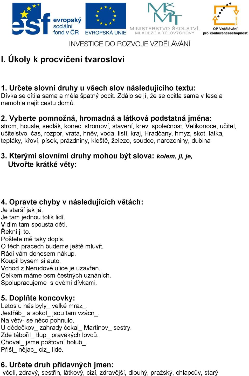 Hradčany, hmyz, skot, látka, tepláky, křoví, písek, prázdniny, kleště, železo, soudce, narozeniny, dubina 3. Kterými slovními druhy mohou být slova: kolem, jí, je, Utvořte krátké věty: 4.