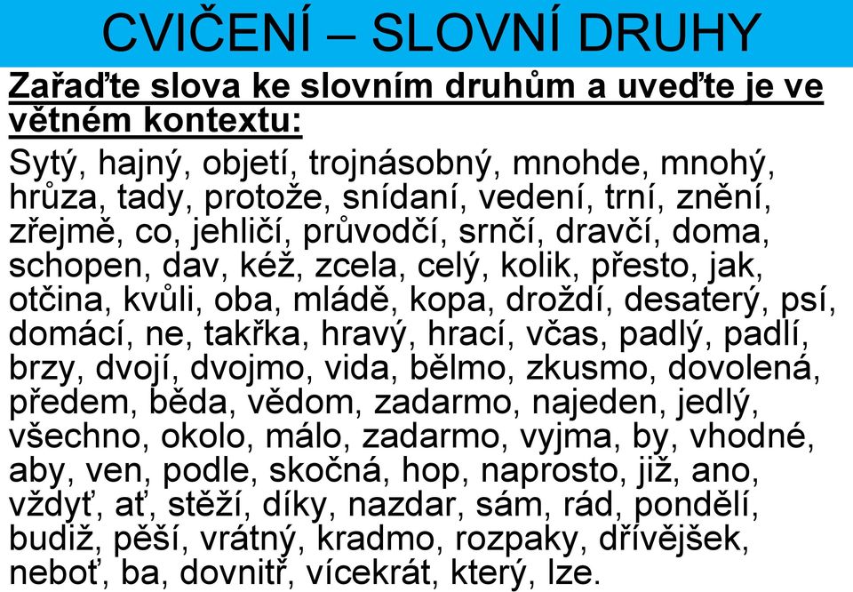 takřka, hravý, hrací, včas, padlý, padlí, brzy, dvojí, dvojmo, vida, bělmo, zkusmo, dovolená, předem, běda, vědom, zadarmo, najeden, jedlý, všechno, okolo, málo, zadarmo, vyjma, by,