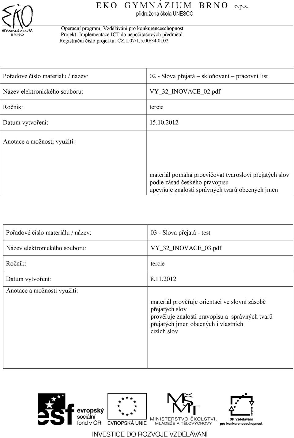 tvarů obecných jmen přejatých i cizích vlastních jmen 03 - Slova přejatá - test VY_32_INOVACE_03.pdf Datum vytvoření: 8.