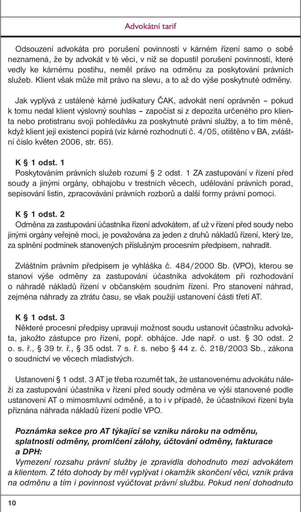 Jak vyplývá z ustálené kárné judikatury ČAK, advokát není oprávněn pokud k tomu nedal klient výslovný souhlas započíst si z depozita určeného pro klienta nebo protistranu svoji pohledávku za