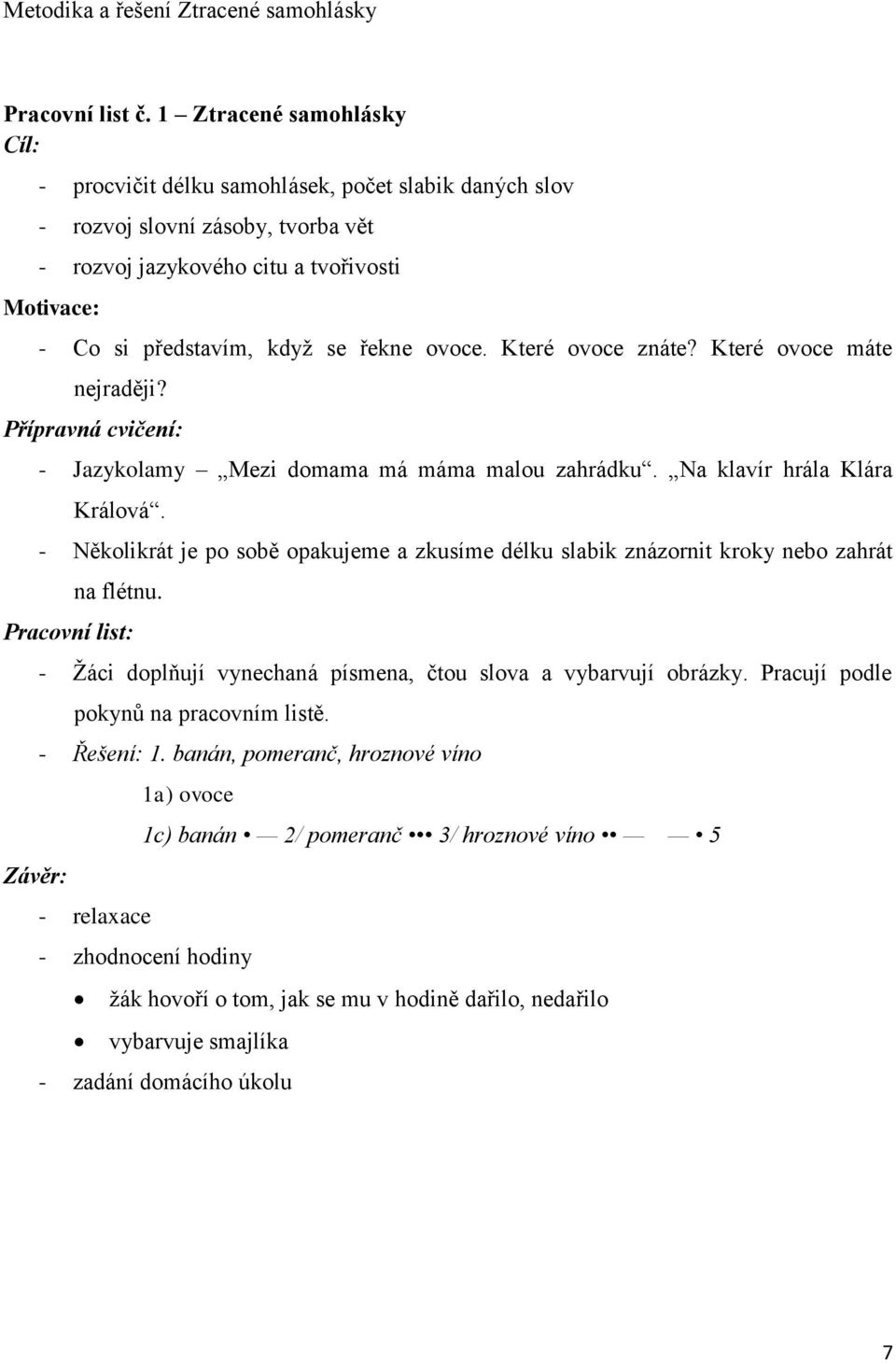 ovoce. Které ovoce znáte? Které ovoce máte nejraději? Přípravná cvičení: - Jazykolamy Mezi domama má máma malou zahrádku. Na klavír hrála Klára Králová.