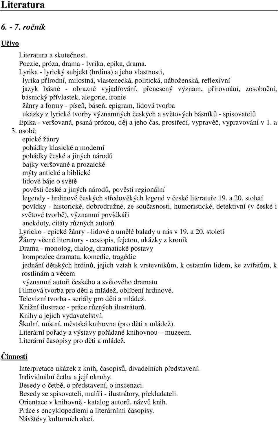 zosobnění, básnický přívlastek, alegorie, ironie žánry a formy - píseň, báseň, epigram, lidová tvorba ukázky z lyrické tvorby významných českých a světových básníků - spisovatelů Epika - veršovaná,