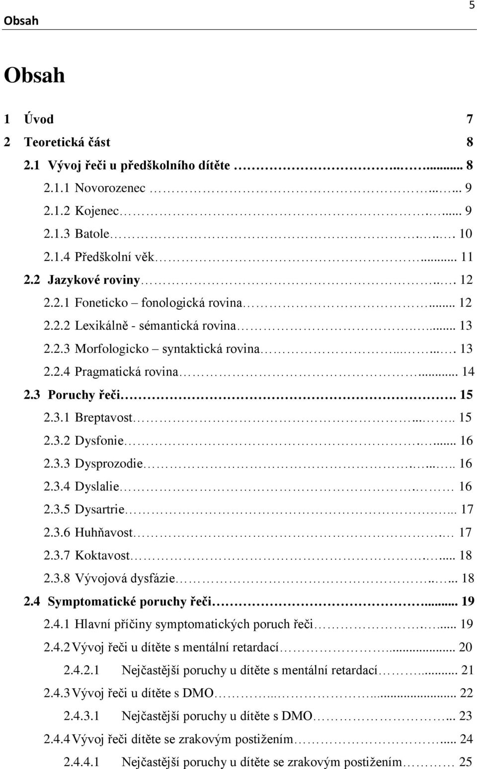 .... 15 2.3.2 Dysfonie.... 16 2.3.3 Dysprozodie...... 16 2.3.4 Dyslalie. 16 2.3.5 Dysartrie.... 17 2.3.6 Huhňavost. 17 2.3.7 Koktavost.... 18 2.3.8 Vývojová dysfázie..... 18 2.4 Symptomatické poruchy řeči.