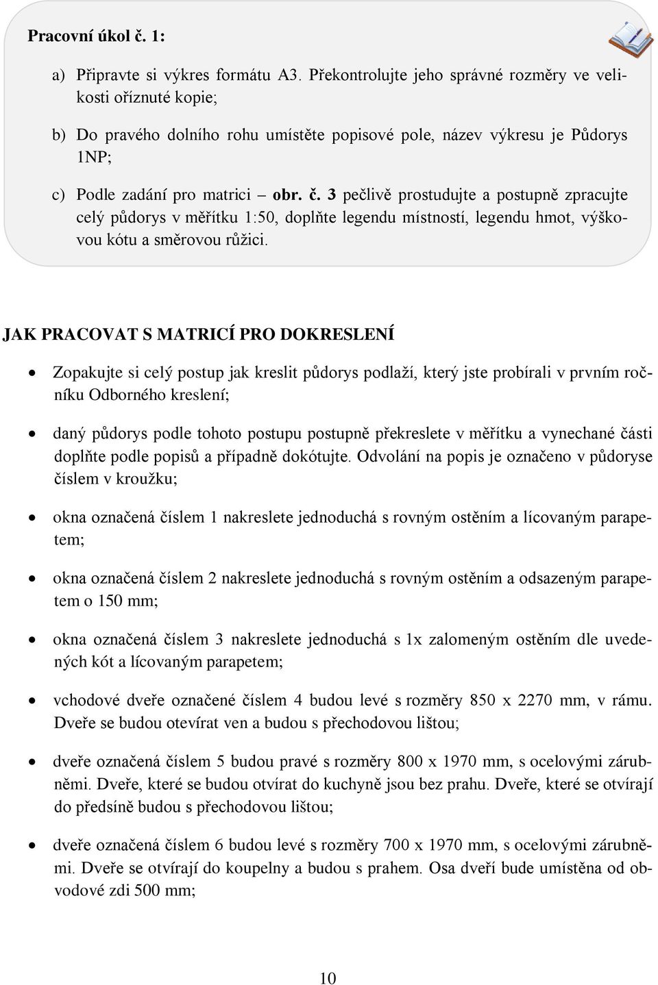 3 pečlivě prostudujte a postupně zpracujte celý půdorys v měřítku 1:50, doplňte legendu místností, legendu hmot, výškovou kótu a směrovou růžici.