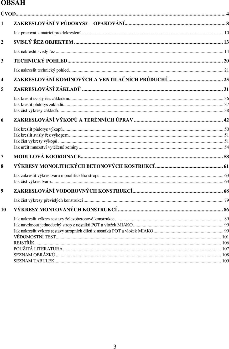 .. 37 Jak číst výkresy základů... 38 6 ZAKRESLOVÁNÍ VÝKOPŮ A TERÉNNÍCH ÚPRAV... 42 Jak kreslit půdorys výkopů... 50 Jak kreslit svislý řez výkopem... 51 Jak číst výkresy výkopů.