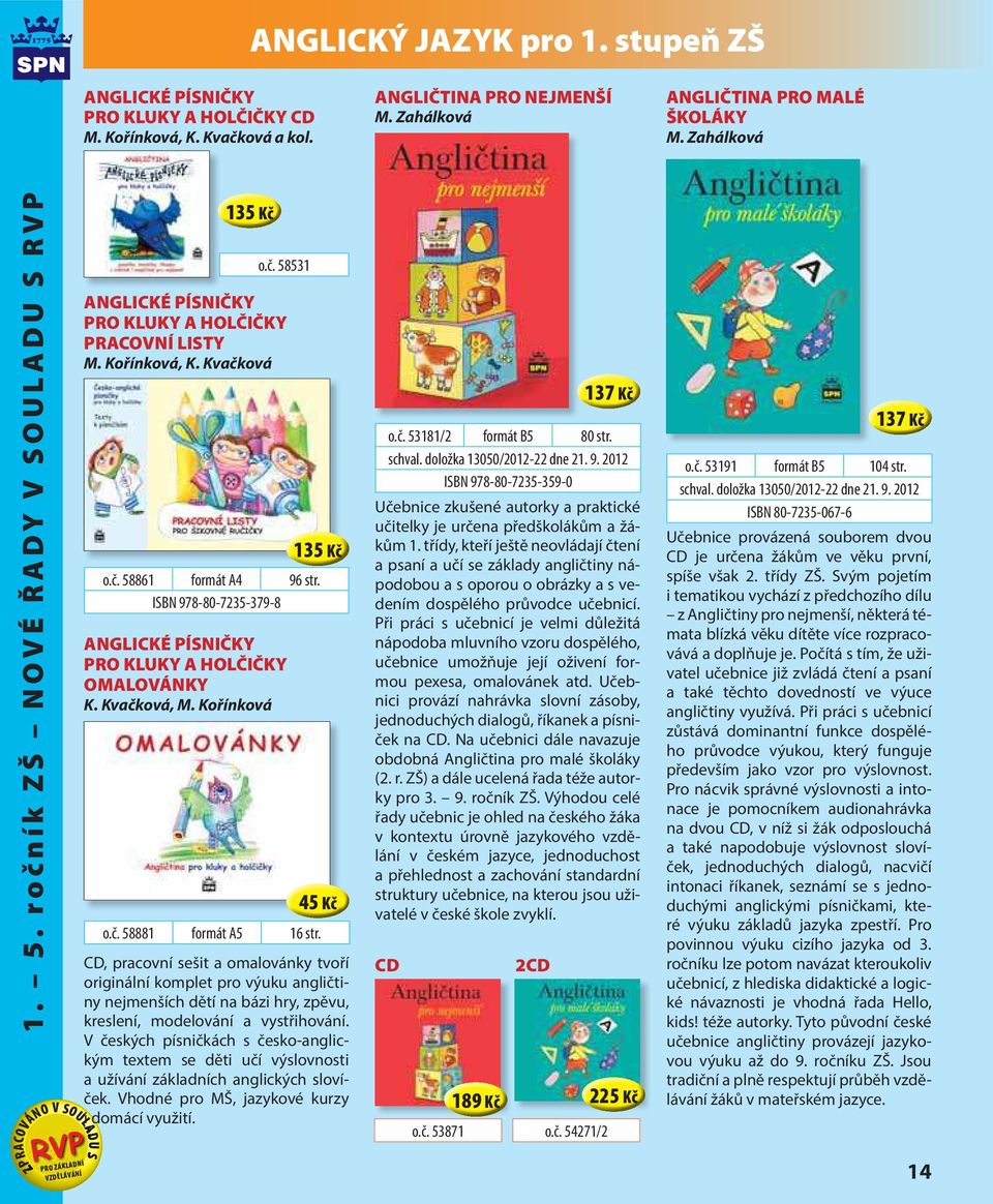 ISBN 978-80-7235-379-8 ANGLICKÉ PÍSNIČKY PRO KLUKY A HOLČIČKY OMALOVÁNKY K. Kvačková, M. Kořínková 135 Kč 45 Kč o.č. 58881 formát A5 16 str.