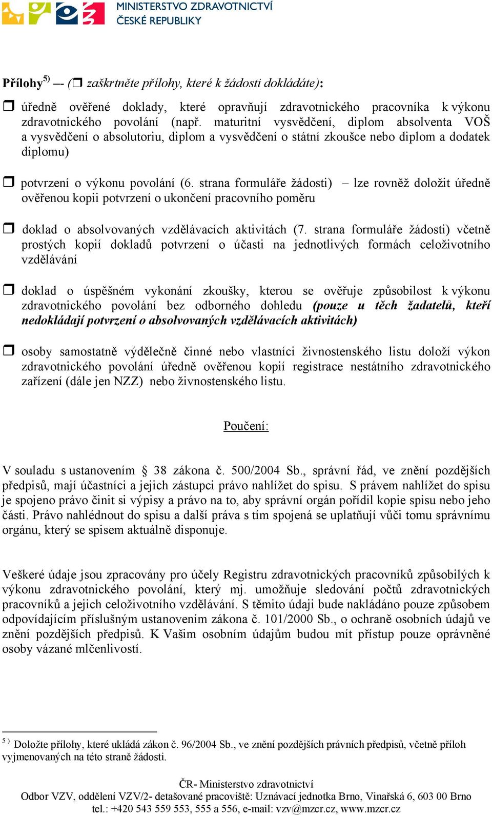 strana formuláře žádosti) lze rovněž doložit úředně ověřenou kopii potvrzení o ukončení pracovního poměru doklad o absolvovaných vzdělávacích aktivitách (7.