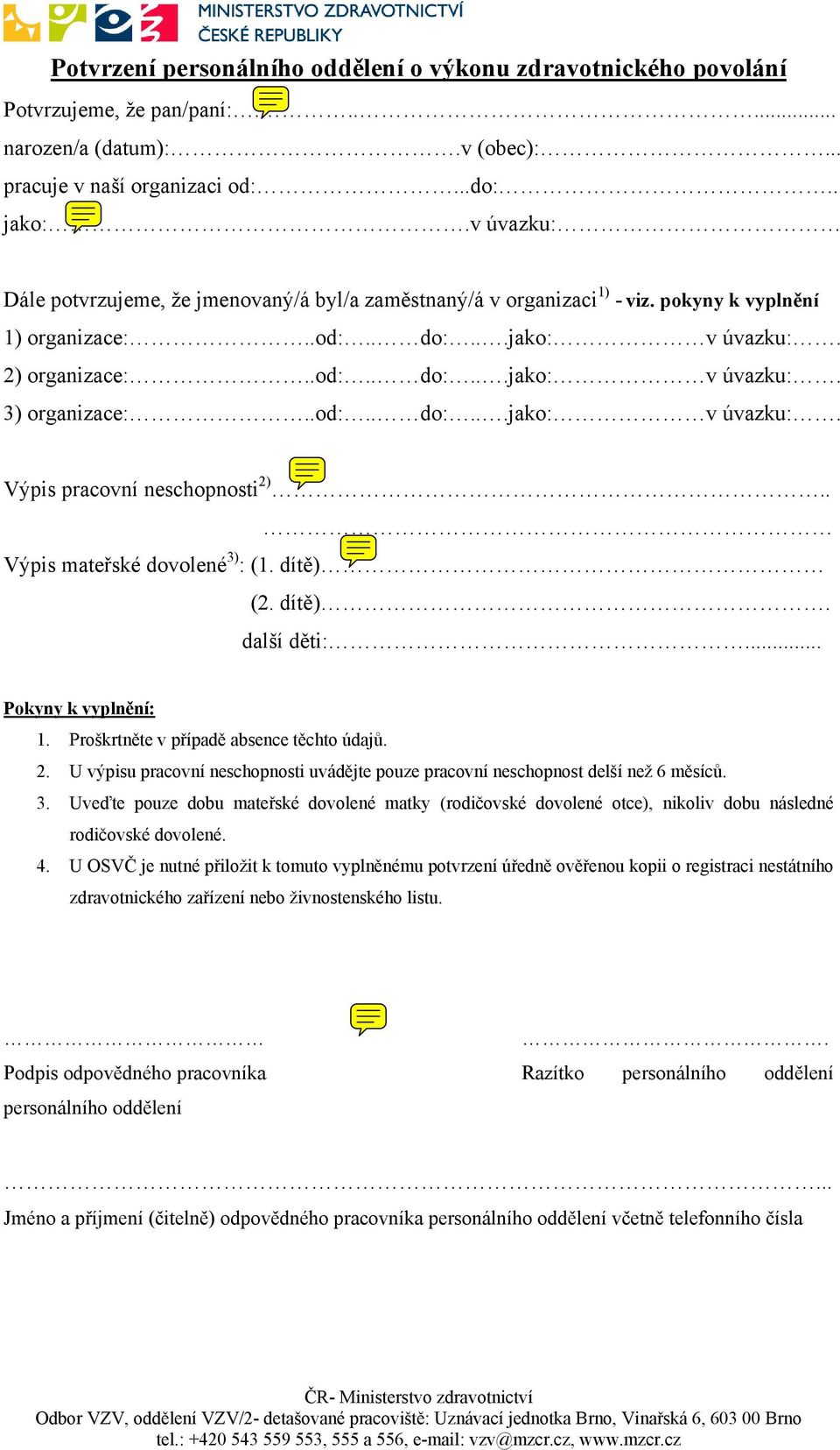 .od:.. do:...jako: v úvazku:. Výpis pracovní neschopnosti 2).. Výpis mateřské dovolené 3) : (1. dítě) (2. dítě). další děti:... Pokyny k vyplnění: 1. Proškrtněte v případě absence těchto údajů. 2. U výpisu pracovní neschopnosti uvádějte pouze pracovní neschopnost delší než 6 měsíců.