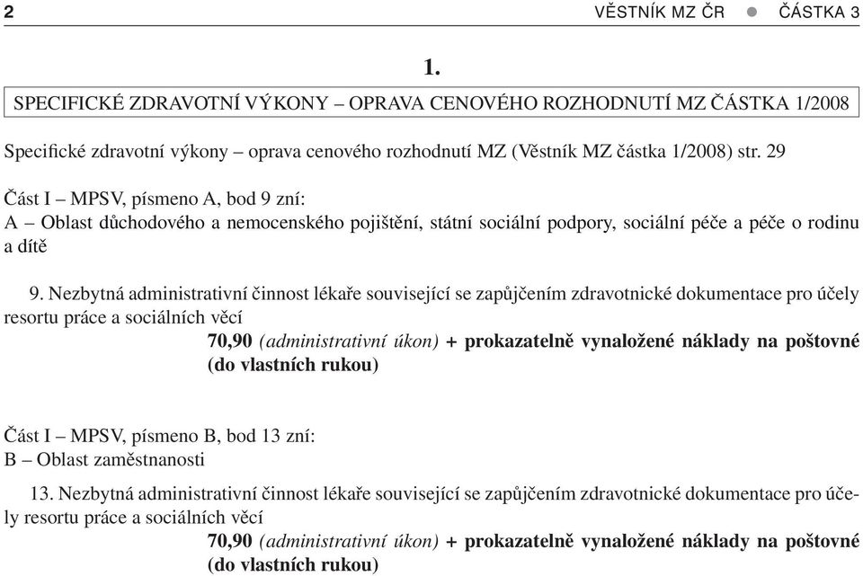 Nezbytná administrativní činnost lékaře související se zapůjčením zdravotnické dokumentace pro účely resortu práce a sociálních věcí 70,90 (administrativní úkon) + prokazatelně vynaložené náklady na