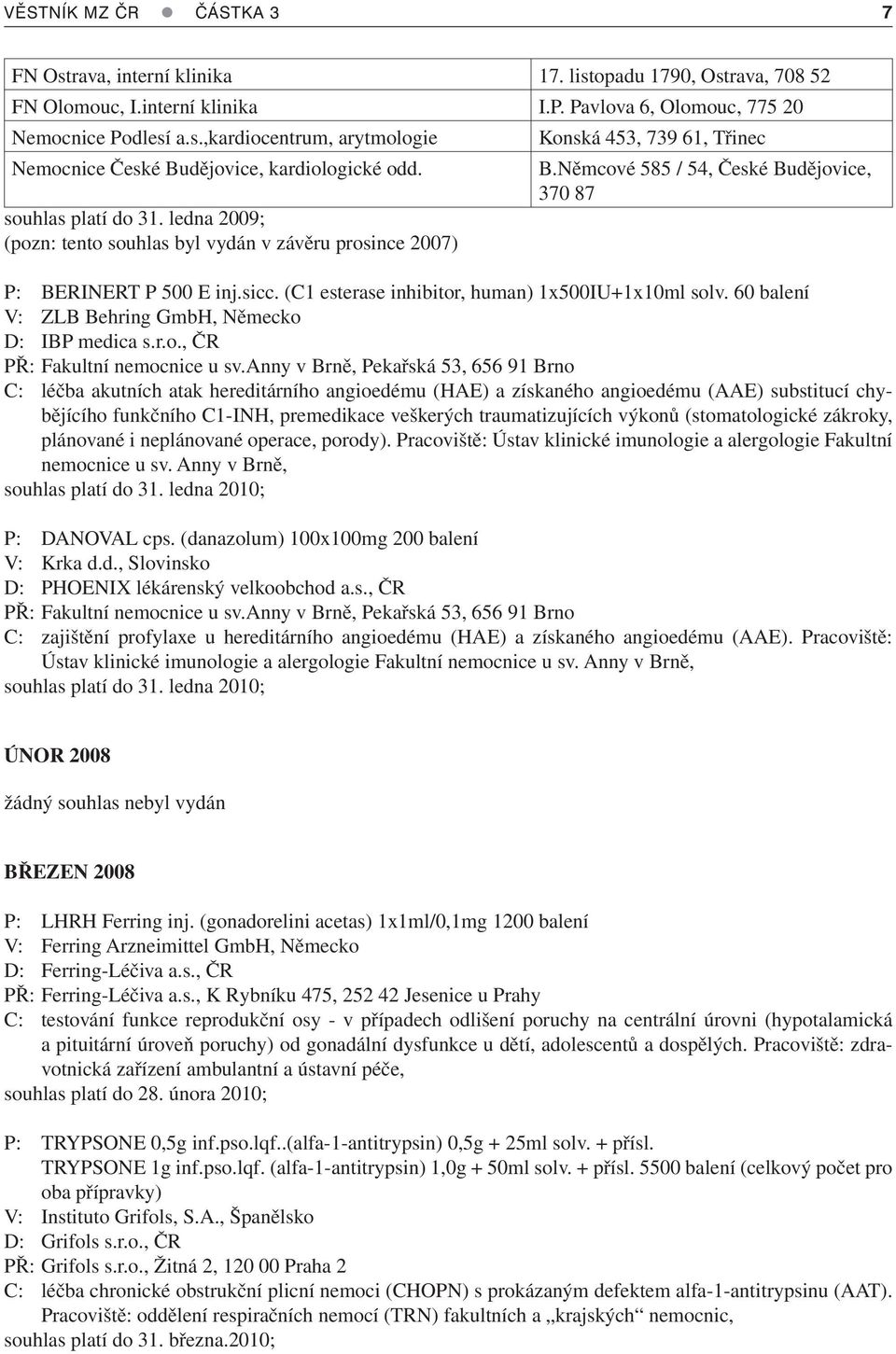 (C1 esterase inhibitor, human) 1x500IU+1x10ml solv. 60 balení V: ZLB Behring GmbH, Německo D: IBP medica s.r.o., ČR PŘ: Fakultní nemocnice u sv.