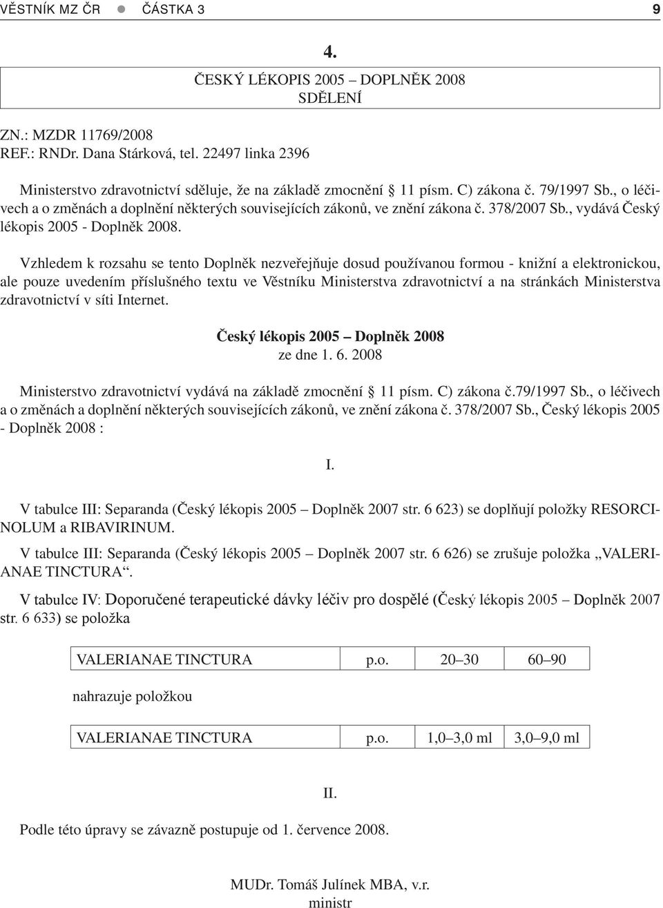 , o léčivech a o změnách a doplnění některých souvisejících zákonů, ve znění zákona č. 378/2007 Sb., vydává Český lékopis 2005 - Doplněk 2008.