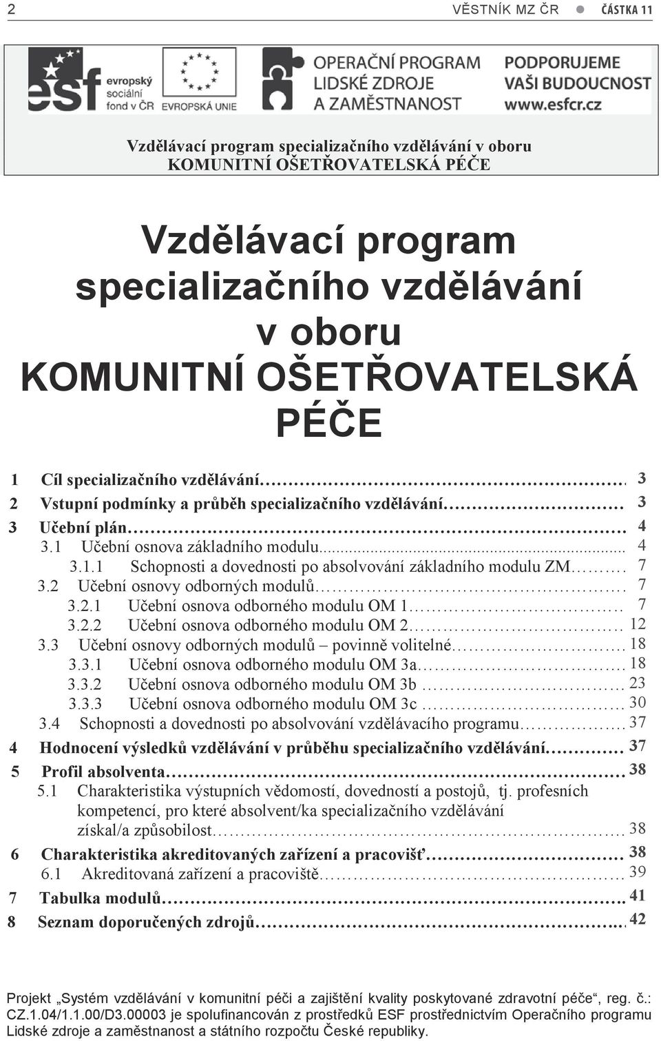 ..6 7 3.2.2 Učební osnova odborného modulu OM 2. 2 3.3 Učební osnovy odborných modulů povinně volitelné...7 8 3.3. Učební osnova odborného modulu OM 3a...7 8 3.3.2 Učební osnova odborného modulu OM 3b.