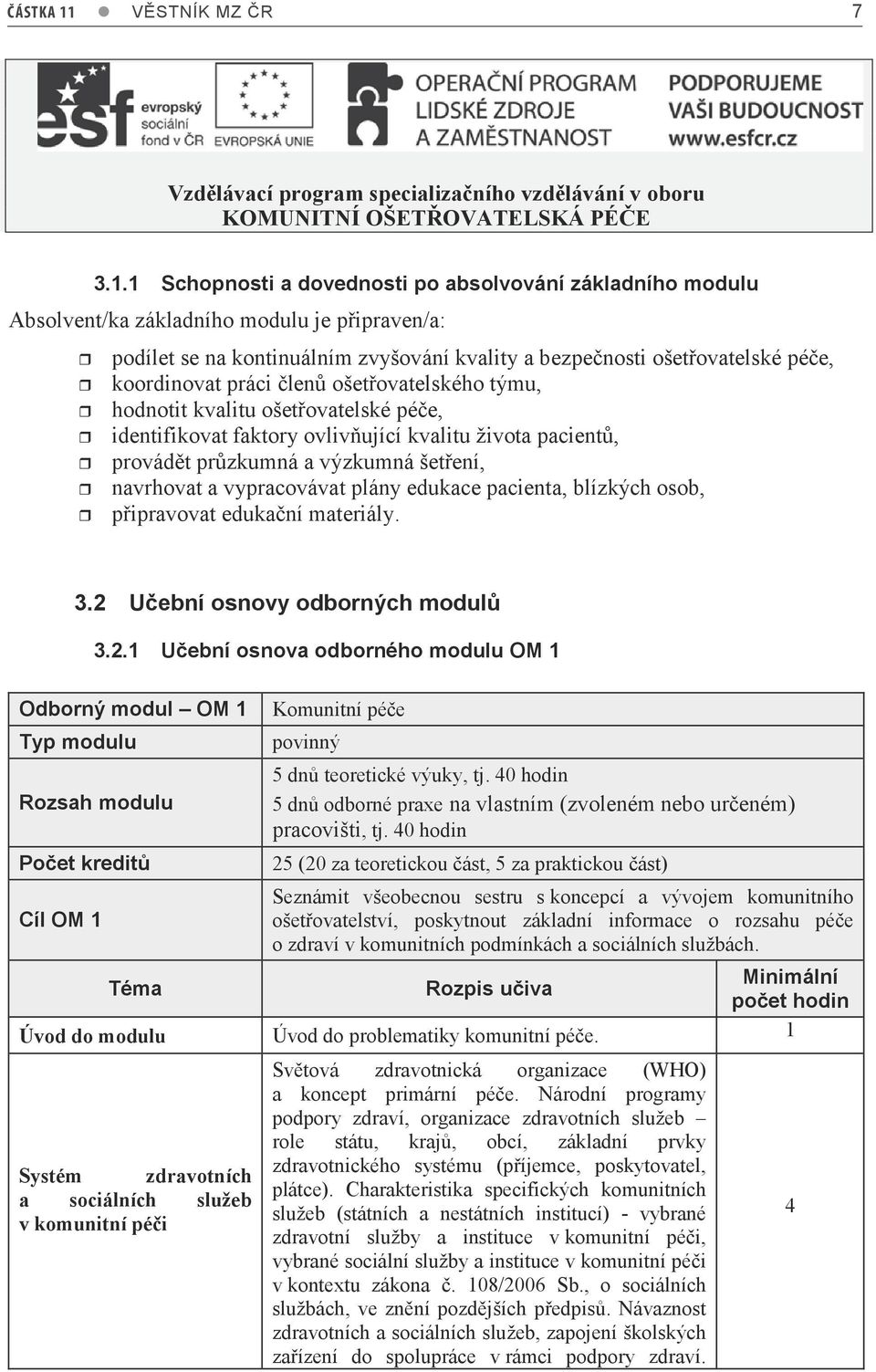 práci členů ošetřovatelského týmu, hodnotit kvalitu ošetřovatelské péče, identifikovat faktory ovlivňující kvalitu života pacientů, provádět průzkumná a výzkumná šetření, navrhovat a vypracovávat