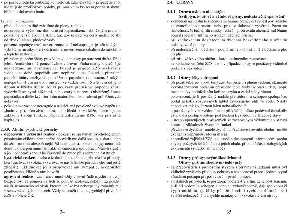 plodové vody - prevence tepelných ztrát novorozence - dítě nekoupat, jen je otřít suchými, vyhřátými ručníky, které odstraníme, novorozence zabalíme do měkkého a teplého materiálu - přerušení pupeční