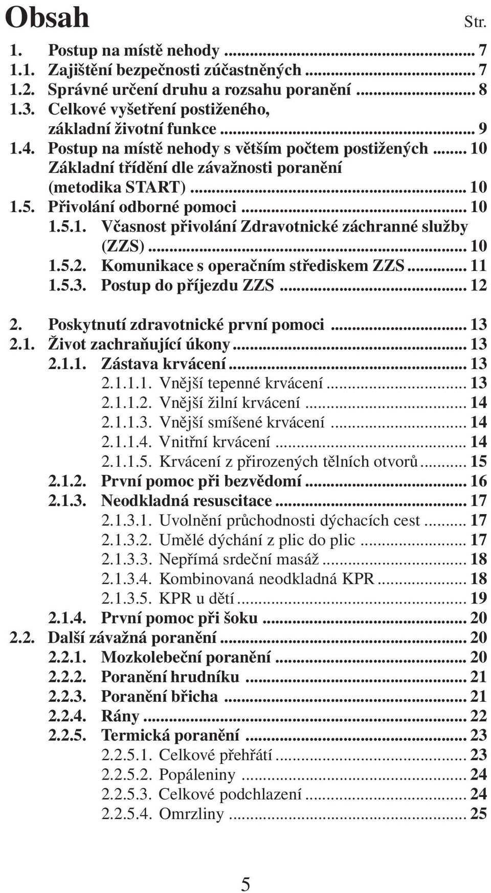 .. 10 1.5.2. Komunikace s operačním střediskem ZZS... 11 1.5.3. Postup do příjezdu ZZS... 12 2. Poskytnutí zdravotnické první pomoci... 13 2.1. Život zachraňující úkony... 13 2.1.1. Zástava krvácení.