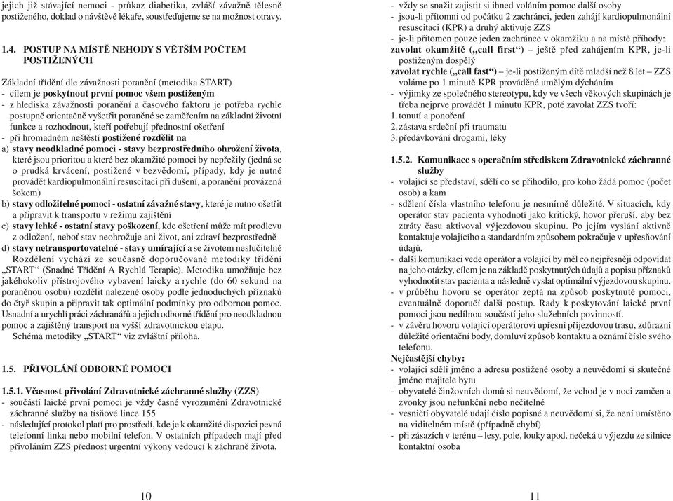 časového faktoru je potřeba rychle postupně orientačně vyšetřit poraněné se zaměřením na základní životní funkce a rozhodnout, kteří potřebují přednostní ošetření - při hromadném neštěstí postižené