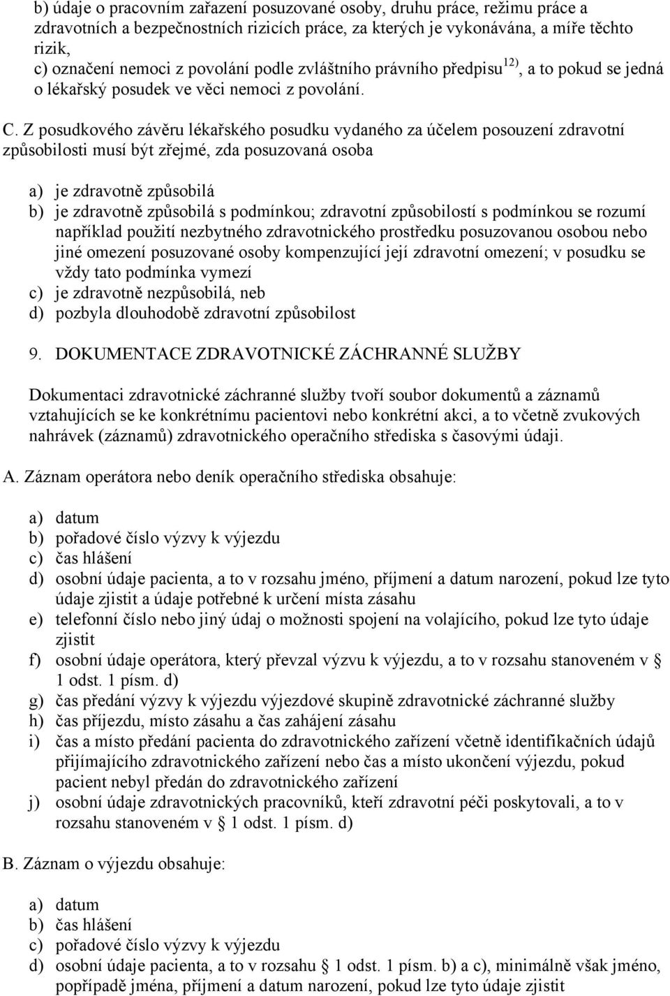 Z posudkového závěru lékařského posudku vydaného za účelem posouzení zdravotní způsobilosti musí být zřejmé, zda posuzovaná osoba a) je zdravotně způsobilá b) je zdravotně způsobilá s podmínkou;