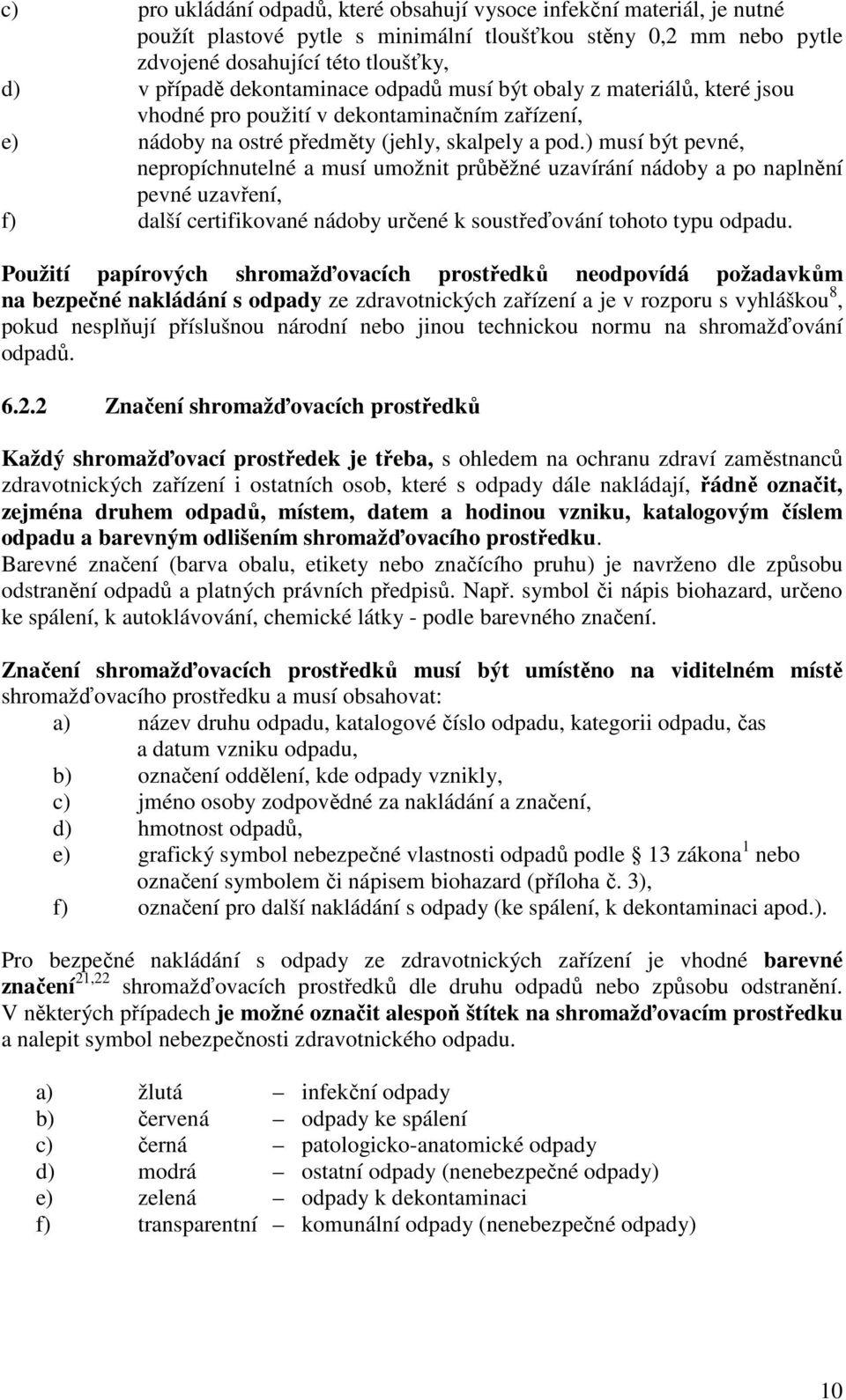 ) musí být pevné, nepropíchnutelné a musí umožnit průběžné uzavírání nádoby a po naplnění pevné uzavření, f) další certifikované nádoby určené k soustřeďování tohoto typu odpadu.