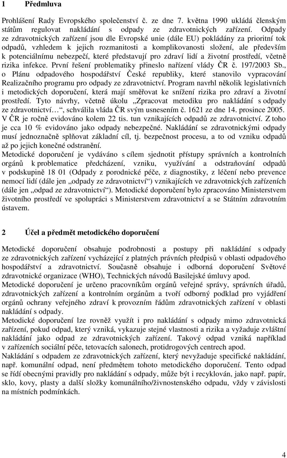 nebezpečí, které představují pro zdraví lidí a životní prostředí, včetně rizika infekce. První řešení problematiky přineslo nařízení vlády ČR č. 197/2003 Sb.