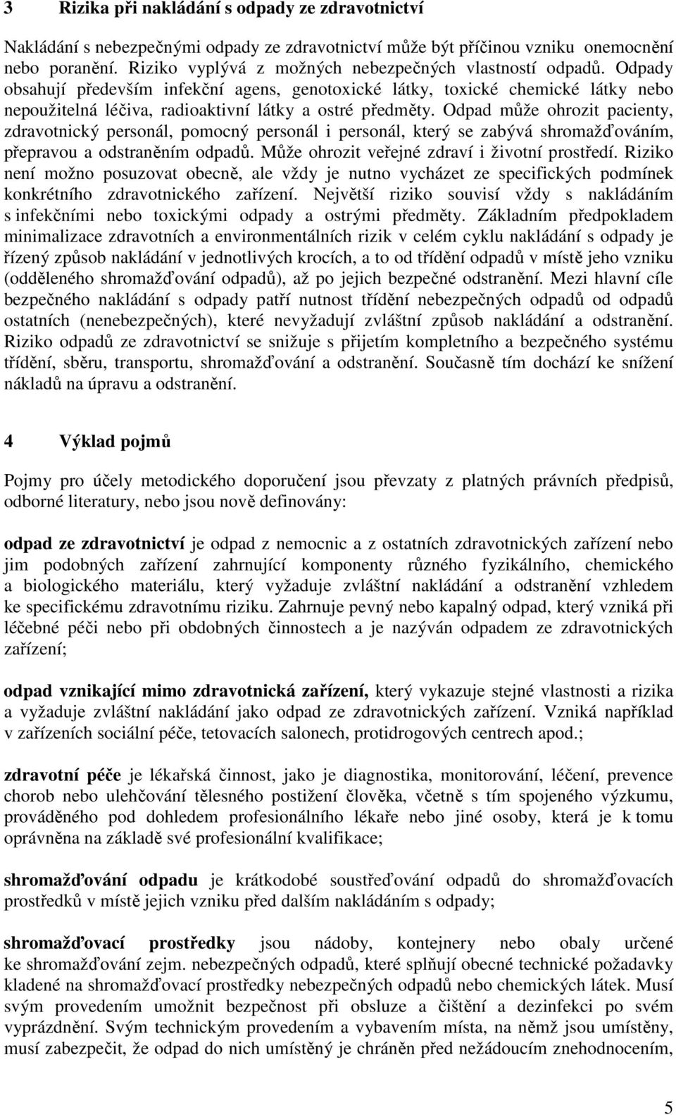 Odpady obsahují především infekční agens, genotoxické látky, toxické chemické látky nebo nepoužitelná léčiva, radioaktivní látky a ostré předměty.