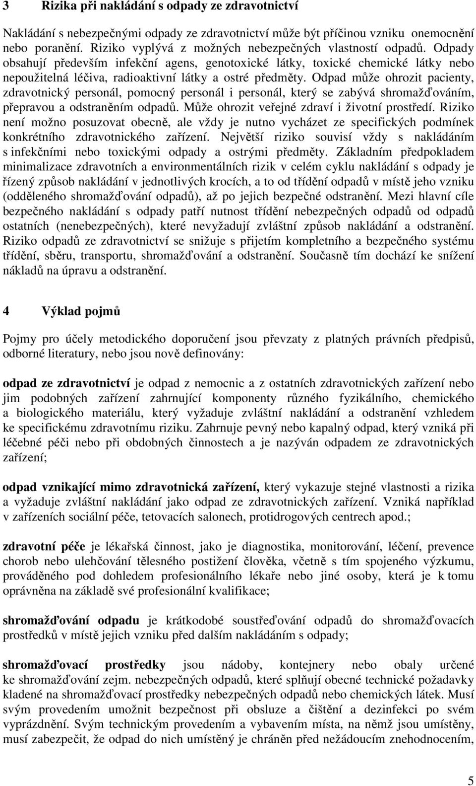 Odpady obsahují především infekční agens, genotoxické látky, toxické chemické látky nebo nepoužitelná léčiva, radioaktivní látky a ostré předměty.