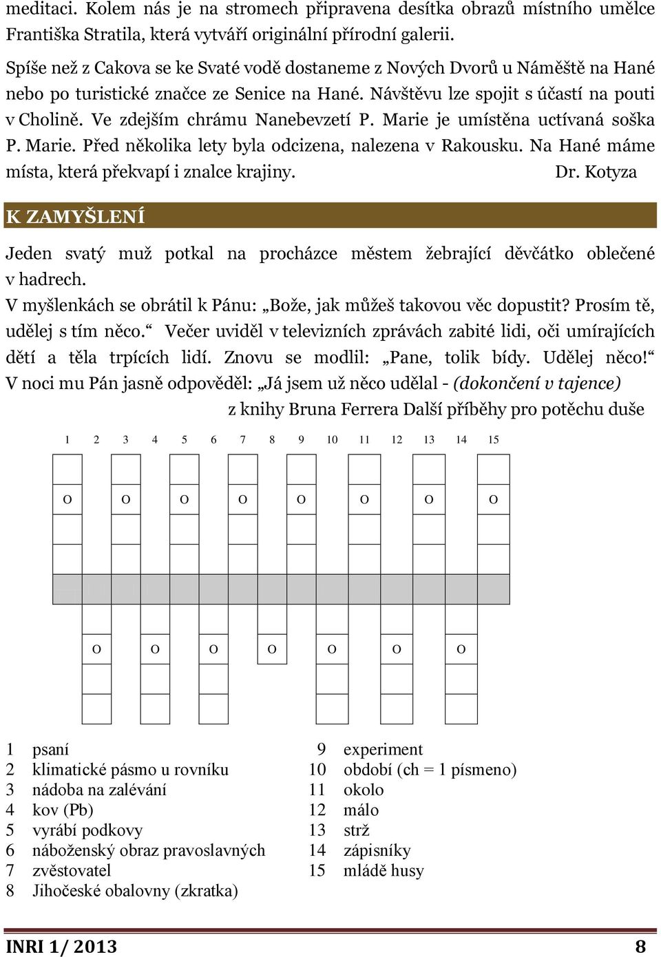 Ve zdejším chrámu Nanebevzetí P. Marie je umístěna uctívaná soška P. Marie. Před několika lety byla odcizena, nalezena v Rakousku. Na Hané máme místa, která překvapí i znalce krajiny. Dr.