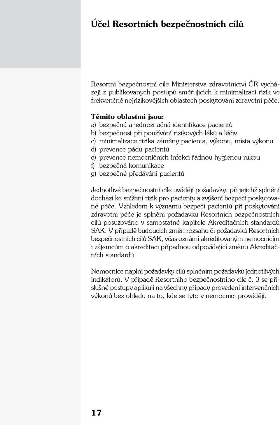 Těmito oblastmi jsou: a) bezpečná a jednoznačná identifikace pacientů b) bezpečnost při používání rizikových léků a léčiv c) minimalizace rizika záměny pacienta, výkonu, místa výkonu d) prevence pádů