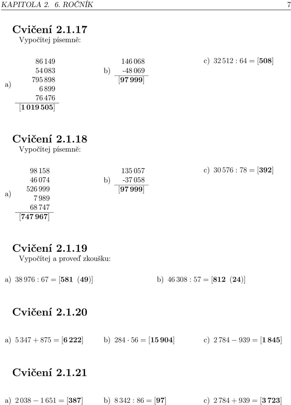 1.19 Vypočítej a proveď zkoušku: a) 38 976 : 67 = [581 (49)] b) 46 308 : 57 = [812 (24)] Cvičení 2.1.20 a) 5 347 + 875 = [6 222] b) 284 56 = [15 904] c) 2 784 939 = [1 845] Cvičení 2.