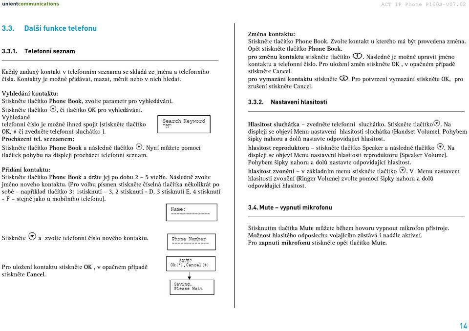 Vyhledané telefonní číslo je možné ihned spojit (stiskněte tlačítko OK, # či zvedněte telefonní sluchátko ). Procházení tel. seznamem: Stiskněte tlačítko Phone Book a následně tlačítko.