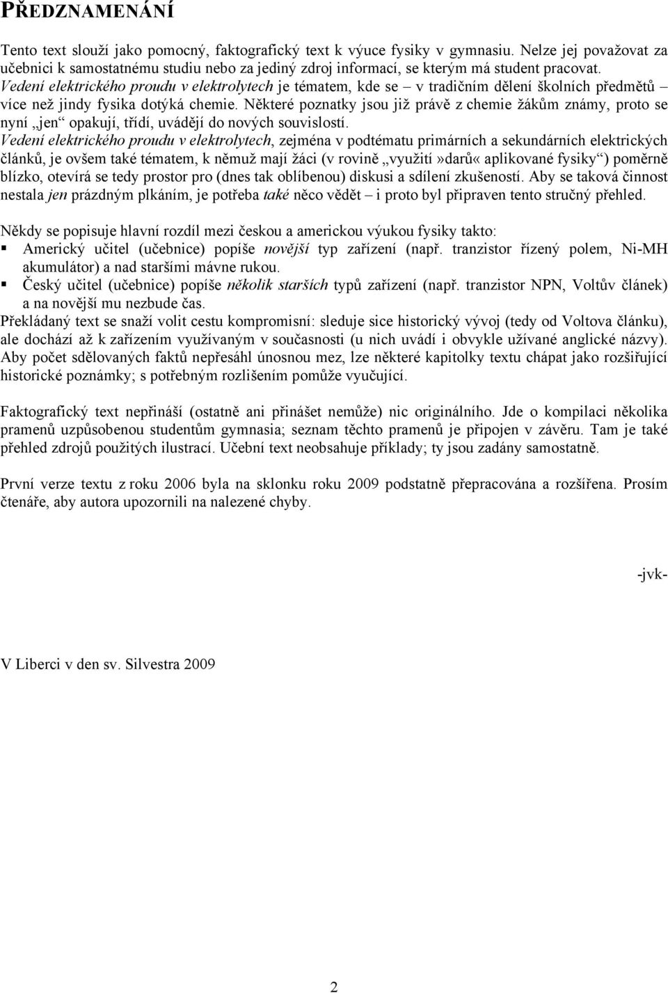 Vedení elektrického proudu v elektrolytech je tématem, kde se v tradičním dělení školních předmětů více než jindy fysika dotýká chemie.