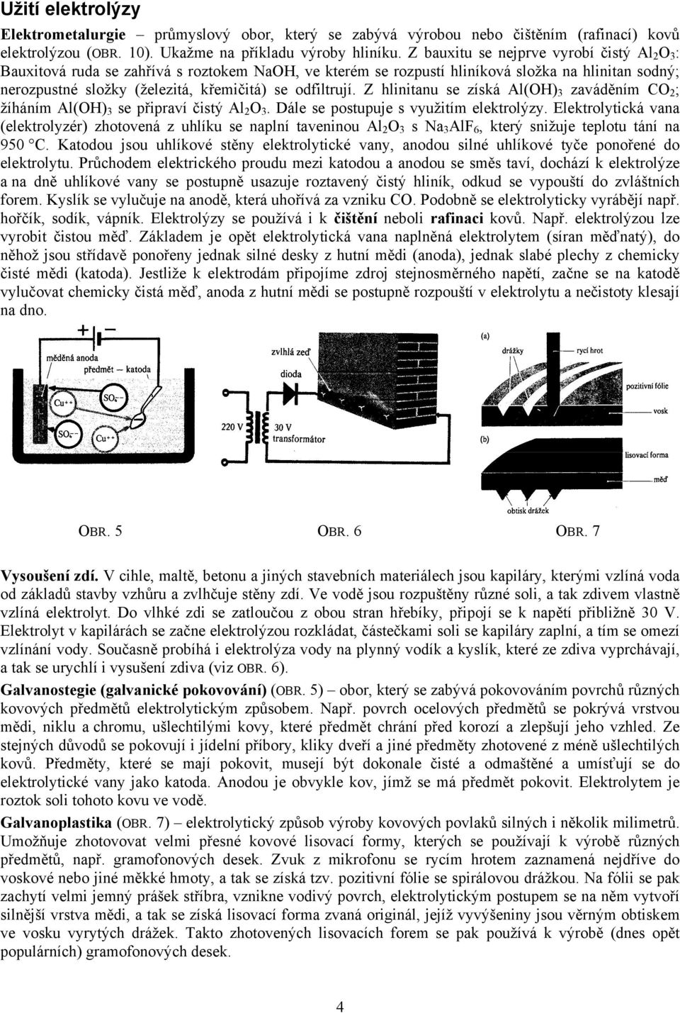 odfiltrují. Z hlinitanu se získá Al(OH) 3 zaváděním CO 2 ; žíháním Al(OH) 3 se připraví čistý Al 2 O 3. Dále se postupuje s využitím elektrolýzy.