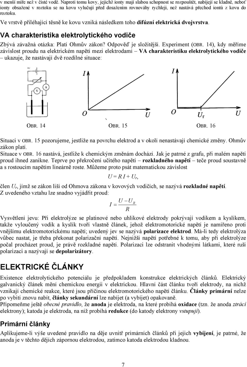 iontů z kovu do roztoku. Ve vrstvě přiléhající těsně ke kovu vzniká následkem toho difúzní elektrická dvojvrstva. VA charakteristika elektrolytického vodiče Zbývá závažná otázka: Platí Ohmův zákon?