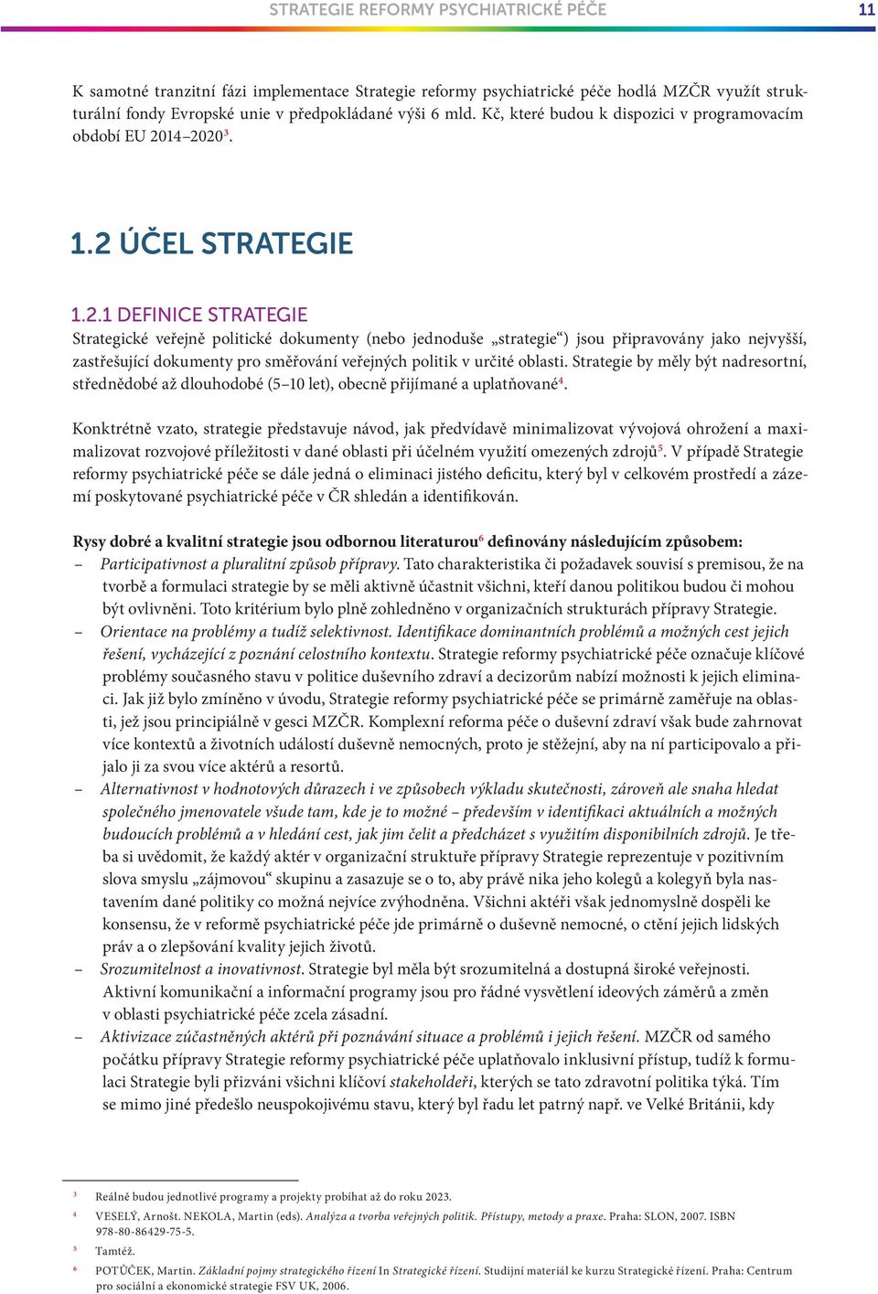 14 2020 3. 1.2 ÚČEL STRATEGIE 1.2.1 DEFINICE STRATEGIE Strategické veřejně politické dokumenty (nebo jednoduše strategie ) jsou připravovány jako nejvyšší, zastřešující dokumenty pro směřování veřejných politik v určité oblasti.