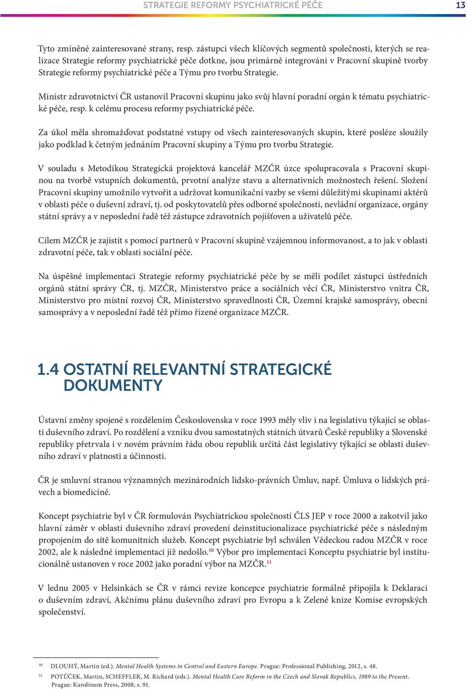 péče a Týmu pro tvorbu Strategie. Ministr zdravotnictví ČR ustanovil Pracovní skupinu jako svu j hlavní poradní orgán k tématu psychiatrické péče, resp. k celému procesu reformy psychiatrické péče.