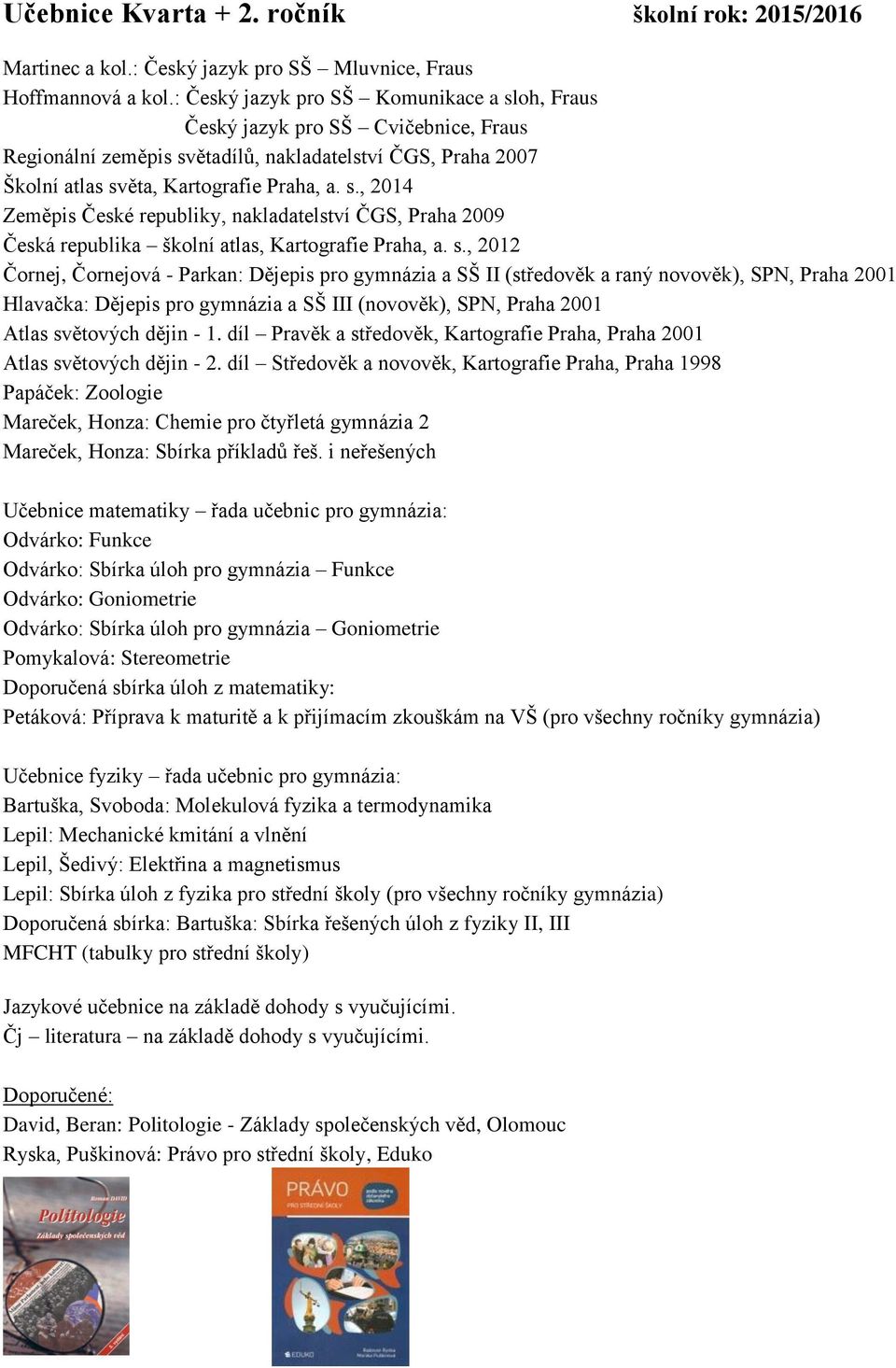 - 1. díl Pravěk a středověk, Kartografie Praha, Praha 2001 Atlas světových dějin - 2.