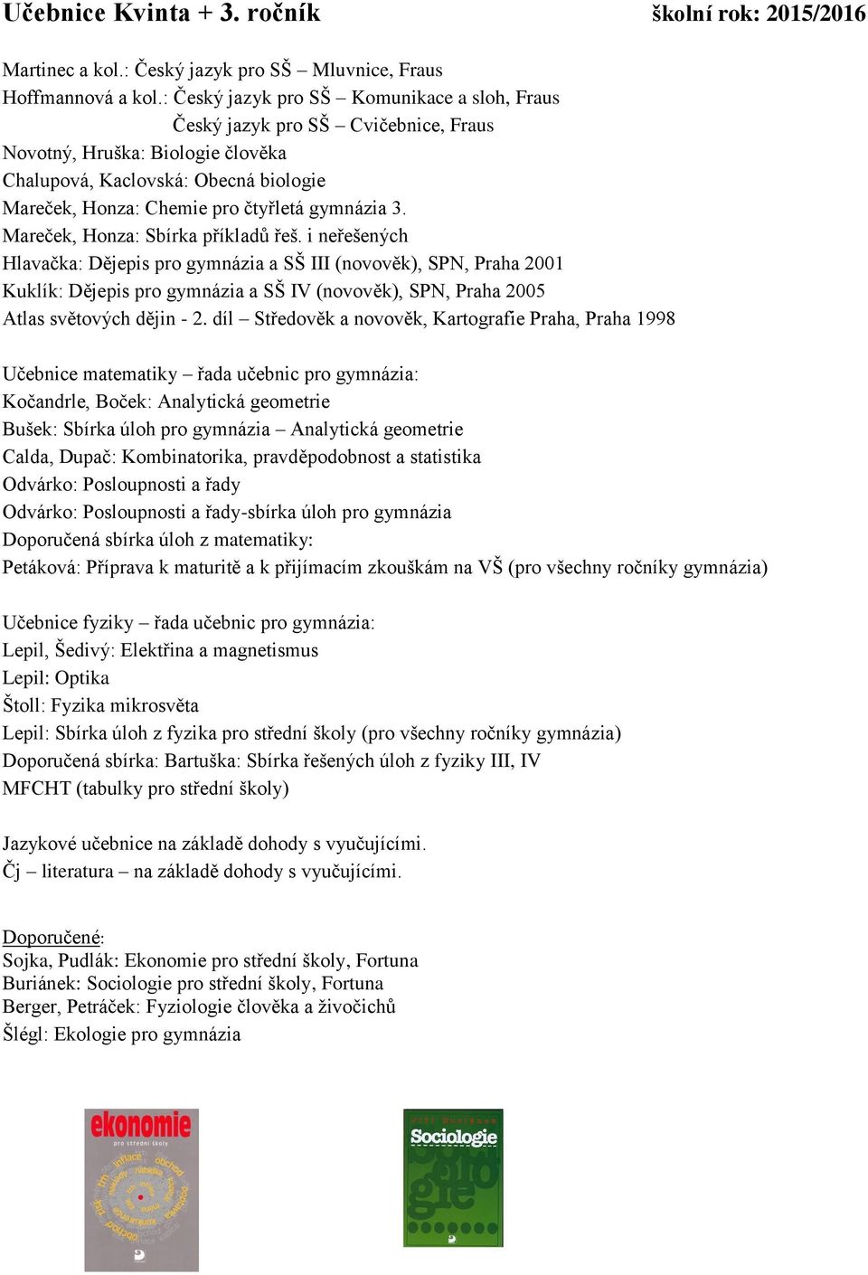 i neřešených Hlavačka: Dějepis pro gymnázia a SŠ III (novověk), SPN, Praha 2001 Kuklík: Dějepis pro gymnázia a SŠ IV (novověk), SPN, Praha 2005 Atlas světových dějin - 2.