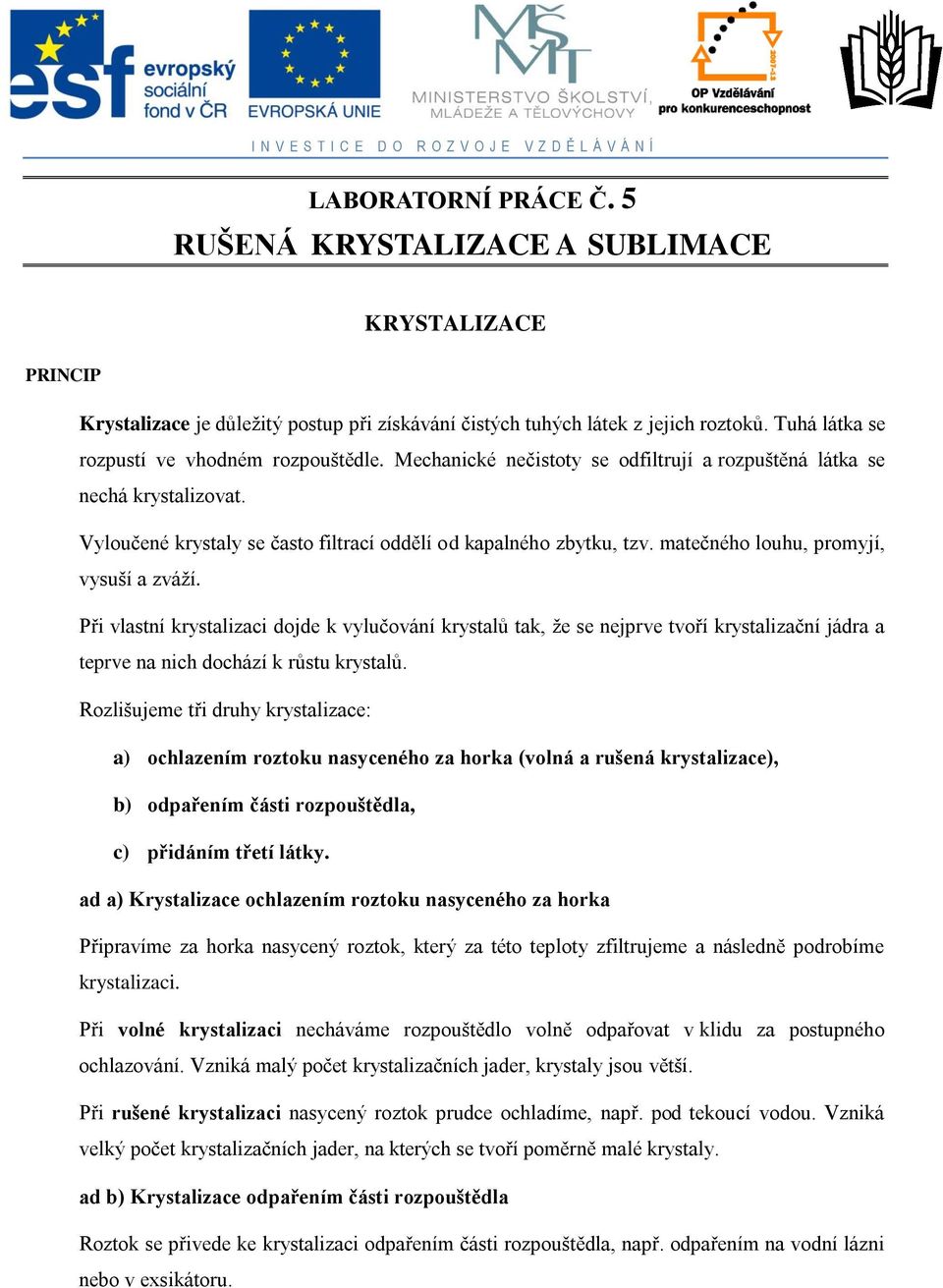 matečného louhu, promyjí, vysuší a zváží. Při vlastní krystalizaci dojde k vylučování krystalů tak, že se nejprve tvoří krystalizační jádra a teprve na nich dochází k růstu krystalů.