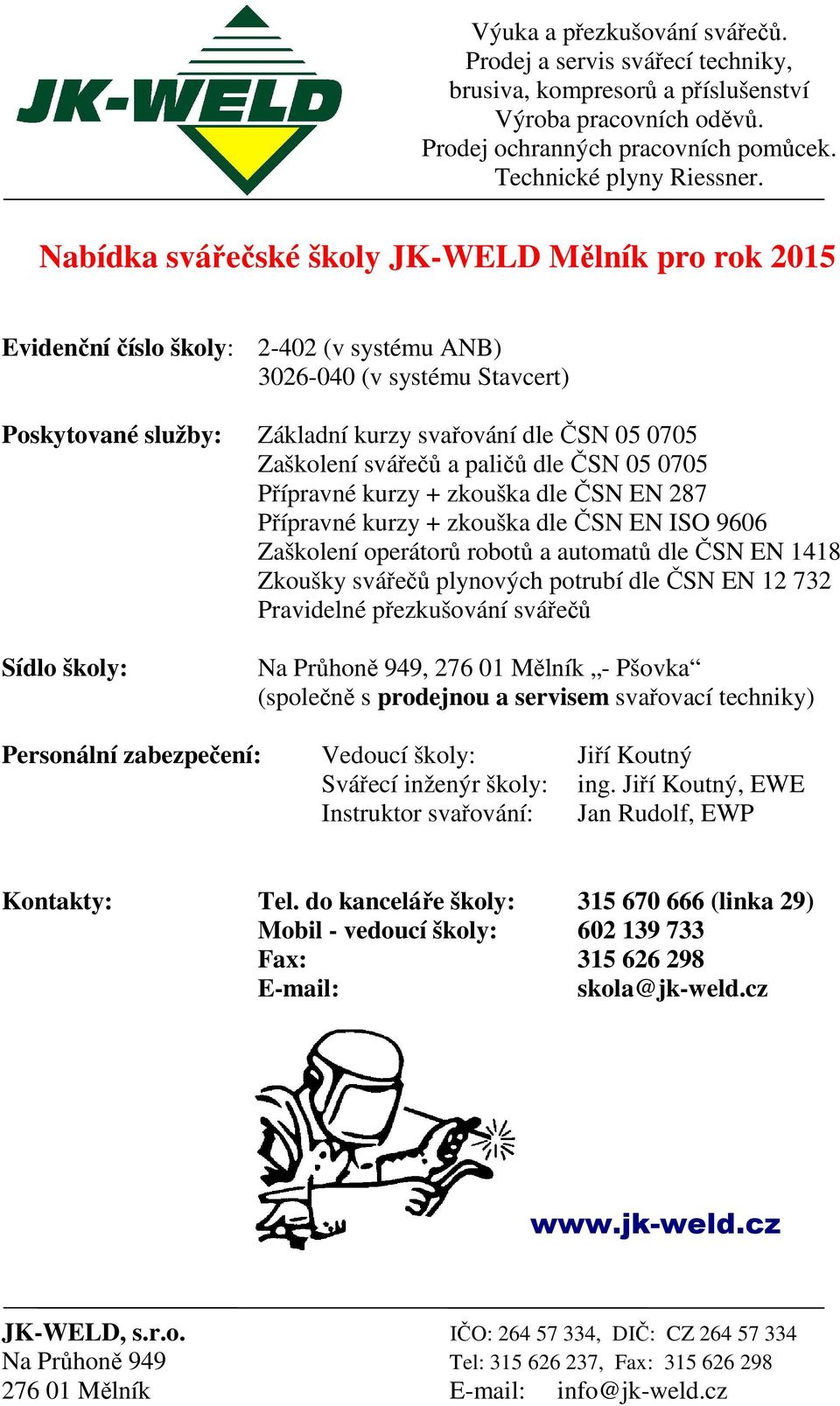 potrubí dle ČSN EN 12 732 Pravidelné přezkušování svářečů Sídlo školy: Na Průhoně 949, 276 01 Mělník - Pšovka (společně s prodejnou a servisem svařovací techniky) Personální zabezpečení: Vedoucí