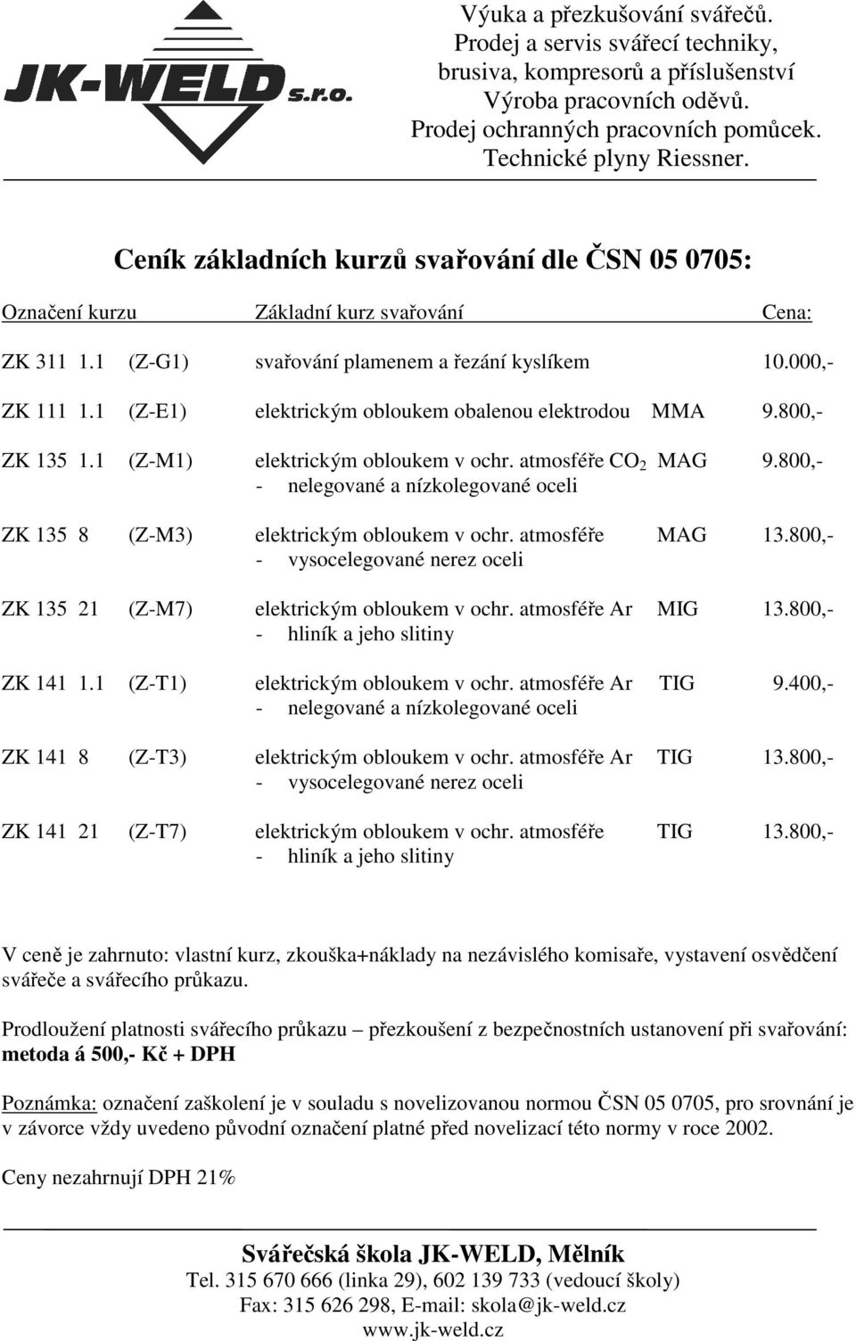 800,- - nelegované a nízkolegované oceli ZK 135 8 (Z-M3) elektrickým obloukem v ochr. atmosféře MAG 13.800,- - vysocelegované nerez oceli ZK 135 21 (Z-M7) elektrickým obloukem v ochr.