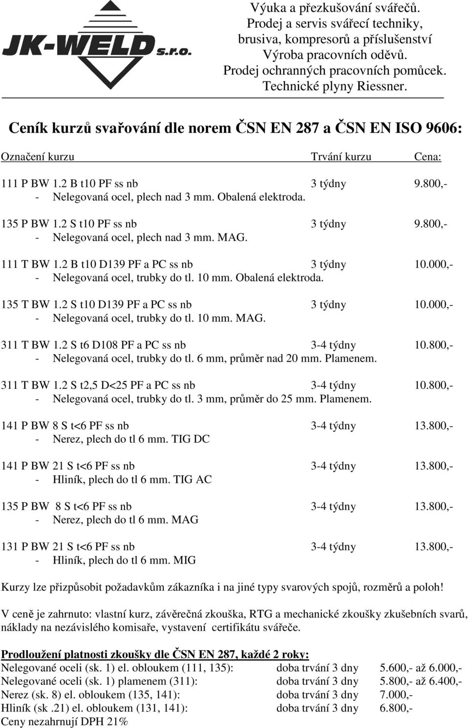 135 T BW 1.2 S t10 D139 PF a PC ss nb 3 týdny 10.000,- - Nelegovaná ocel, trubky do tl. 10 mm. MAG. 311 T BW 1.2 S t6 D108 PF a PC ss nb 3-4 týdny 10.800,- - Nelegovaná ocel, trubky do tl.