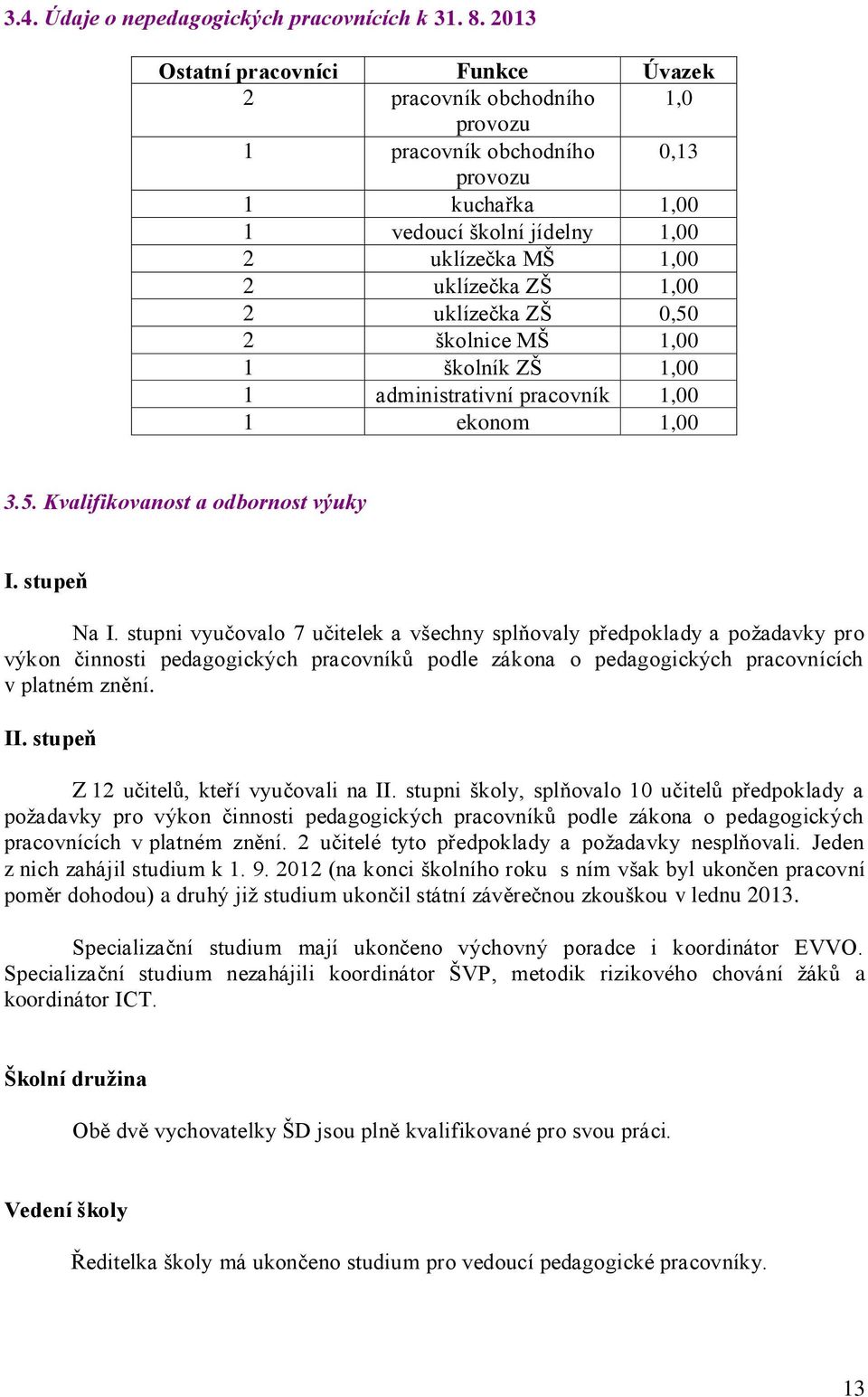 uklízečka ZŠ 0,50 2 školnice MŠ 1,00 1 školník ZŠ 1,00 1 administrativní pracovník 1,00 1 ekonom 1,00 3.5. Kvalifikovanost a odbornost výuky I. stupeň Na I.