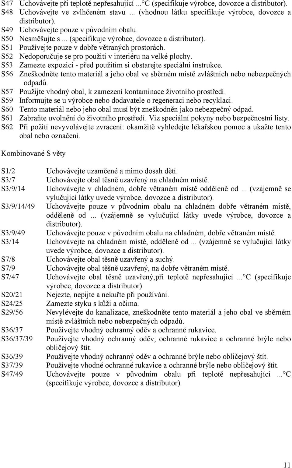 S52 Nedoporučuje se pro použití v interiéru na velké plochy. S53 Zamezte expozici - před použitím si obstarejte speciální instrukce.